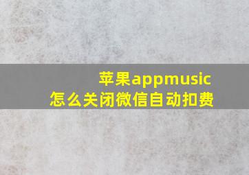 苹果appmusic 怎么关闭微信自动扣费